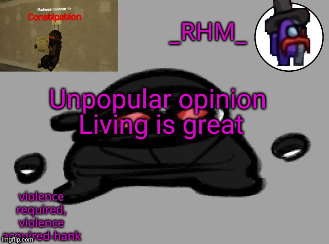 dsifhdsofhadusifgdshfdshbvcdsahgfsJK | Unpopular opinion 
Living is great | image tagged in rhm temp | made w/ Imgflip meme maker