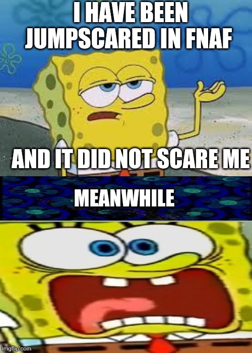 Meanwhile playing fnaf | I HAVE BEEN JUMPSCARED IN FNAF; AND IT DID NOT SCARE ME; MEANWHILE | image tagged in tough spongebob | made w/ Imgflip meme maker