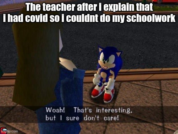 woah that's interesting but i sure dont care | The teacher after i explain that i had covid so i couldnt do my schoolwork | image tagged in woah that's interesting but i sure dont care | made w/ Imgflip meme maker