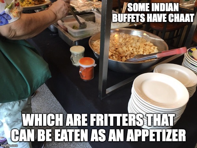 Chaat | SOME INDIAN BUFFETS HAVE CHAAT; WHICH ARE FRITTERS THAT CAN BE EATEN AS AN APPETIZER | image tagged in food,memes | made w/ Imgflip meme maker