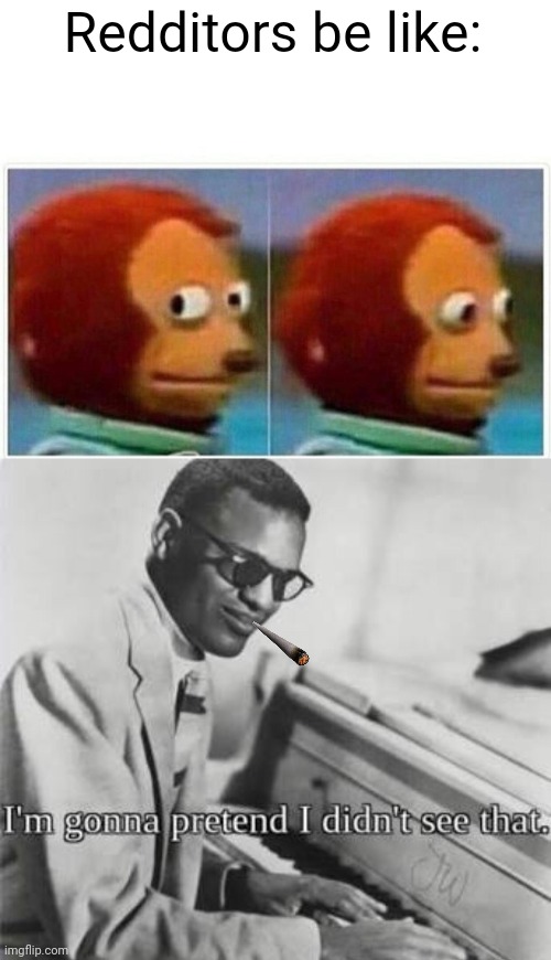 Redditors be like: | image tagged in memes,monkey puppet,i m gonna pretend i didn t see that | made w/ Imgflip meme maker