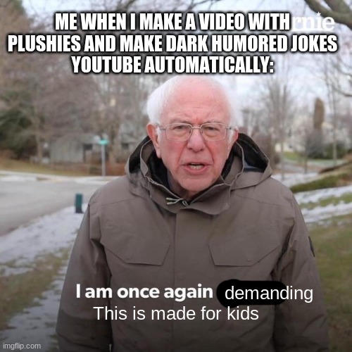 How come it only happens to me as a formal plushtuber!? | ME WHEN I MAKE A VIDEO WITH PLUSHIES AND MAKE DARK HUMORED JOKES
YOUTUBE AUTOMATICALLY:; demanding; This is made for kids | image tagged in memes,bernie i am once again asking for your support | made w/ Imgflip meme maker
