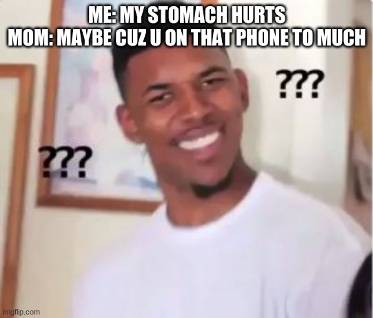 Why do they say that | ME: MY STOMACH HURTS
MOM: MAYBE CUZ U ON THAT PHONE TO MUCH | image tagged in nick young | made w/ Imgflip meme maker