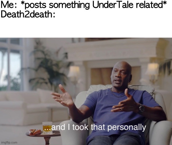 Amirite m’lads? | Me: *posts something UnderTale related*
Death2death: | image tagged in and i took that personally | made w/ Imgflip meme maker