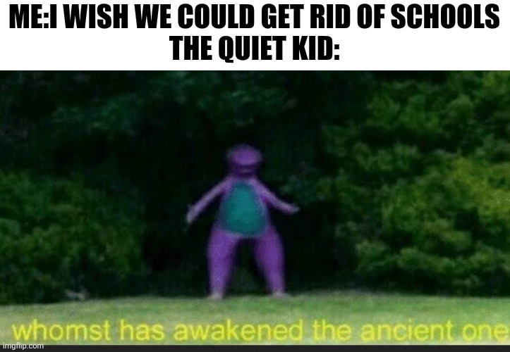 Barney the dinosaur has a wonderful imagination about grenades | ME:I WISH WE COULD GET RID OF SCHOOLS
THE QUIET KID: | image tagged in i sleep real shit dino | made w/ Imgflip meme maker