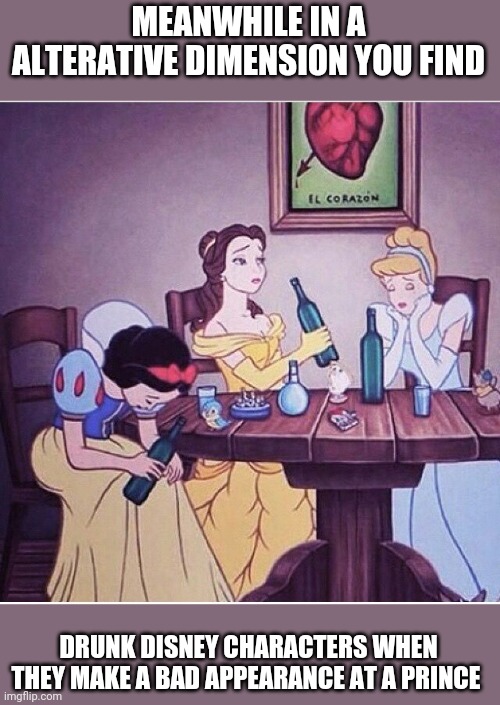 Drunk Disney | MEANWHILE IN A ALTERATIVE DIMENSION YOU FIND; DRUNK DISNEY CHARACTERS WHEN THEY MAKE A BAD APPEARANCE AT A PRINCE | image tagged in drunk disney | made w/ Imgflip meme maker