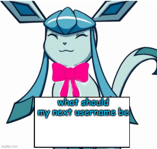 Glaceon says | what should my next username be | image tagged in glaceon says | made w/ Imgflip meme maker