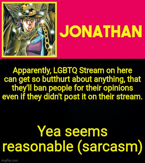 Imgflip LGBTQ < Reddit LGBTQ | Apparently, LGBTQ Stream on here can get so butthurt about anything, that they'll ban people for their opinions even if they didn't post it on their stream. Yea seems reasonable (sarcasm) | image tagged in jonathan | made w/ Imgflip meme maker