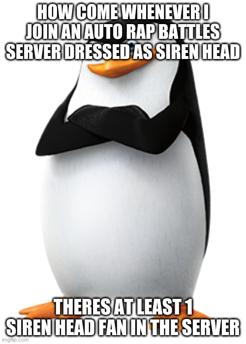 and they follow me everywhere | HOW COME WHENEVER I JOIN AN AUTO RAP BATTLES SERVER DRESSED AS SIREN HEAD; THERES AT LEAST 1 SIREN HEAD FAN IN THE SERVER | image tagged in skippa | made w/ Imgflip meme maker