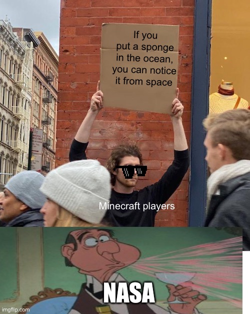 J | If you put a sponge in the ocean, you can notice it from space; Minecraft players; NASA | image tagged in memes,guy holding cardboard sign | made w/ Imgflip meme maker