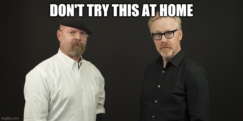 Mythbusters | DON'T TRY THIS AT HOME | image tagged in mythbusters | made w/ Imgflip meme maker