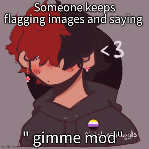 ugh | Someone keeps flagging images and saying; " gimme mod" | image tagged in i dont have a picrew problem you have a picrew problem | made w/ Imgflip meme maker