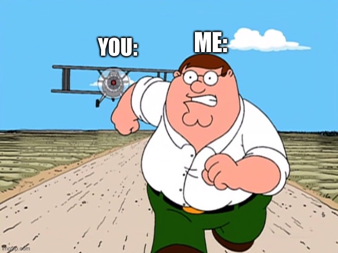 Peter Griffin running away | YOU: ME: | image tagged in peter griffin running away | made w/ Imgflip meme maker