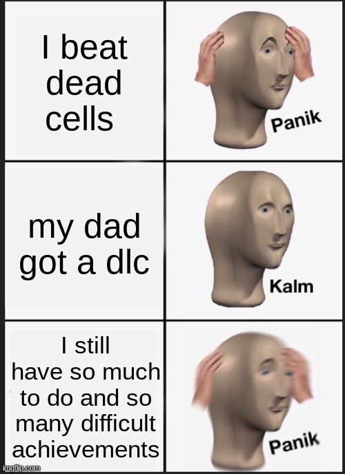 oh boy 5bc is nowhere within my grasp | I beat dead cells; my dad got a dlc; I still have so much to do and so many difficult achievements | image tagged in memes,panik kalm panik | made w/ Imgflip meme maker