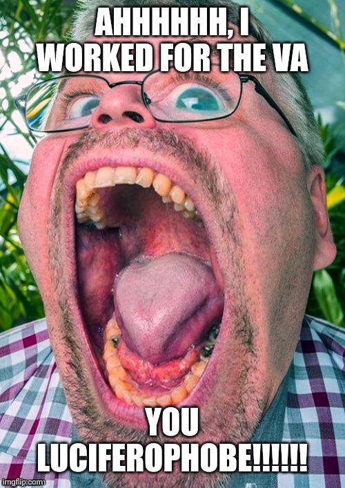 Soyface | AHHHHHH, I WORKED FOR THE VA YOU LUCIFEROPHOBE!!!!!! | image tagged in soyface | made w/ Imgflip meme maker