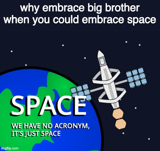 see it good because it rhymes lol | why embrace big brother when you could embrace space | made w/ Imgflip meme maker