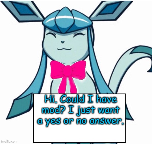 i'm not begging, either yes or no would be ok for me. | Hi. Could I have mod? I just want a yes or no answer. | image tagged in glaceon says | made w/ Imgflip meme maker