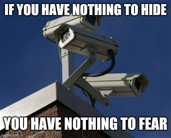 Always watching | IF YOU HAVE NOTHING TO HIDE; YOU HAVE NOTHING TO FEAR | image tagged in surveillance camera | made w/ Imgflip meme maker