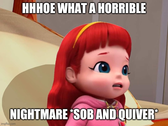 What A Horrible Nightmare | HHHOE WHAT A HORRIBLE; NIGHTMARE *SOB AND QUIVER* | image tagged in rainbow ruby scared toy universe | made w/ Imgflip meme maker