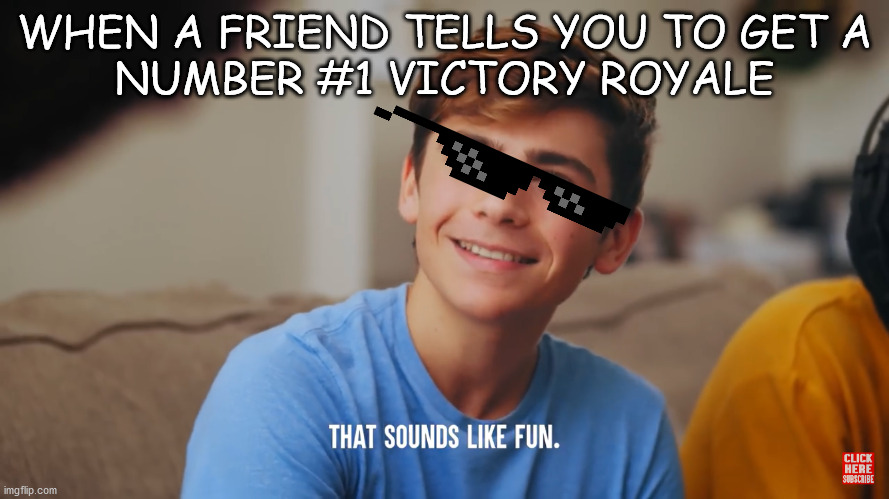 that sounds like so much fun | WHEN A FRIEND TELLS YOU TO GET A
NUMBER #1 VICTORY ROYALE | image tagged in that sounds like fun | made w/ Imgflip meme maker