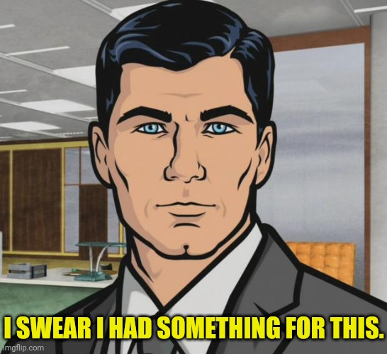 Archer Meme | I SWEAR I HAD SOMETHING FOR THIS. | image tagged in memes,archer | made w/ Imgflip meme maker