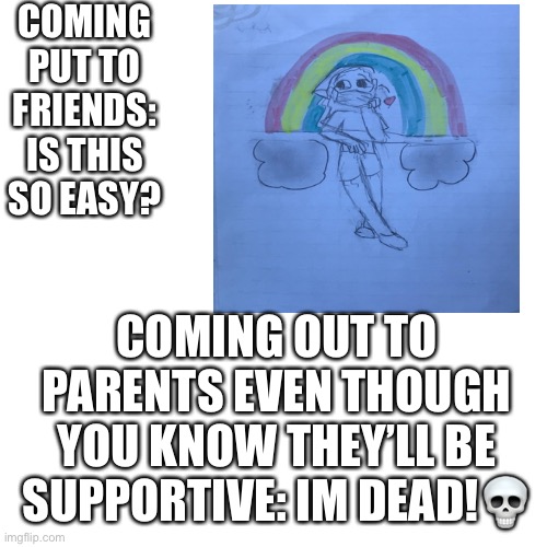 COMING PUT TO FRIENDS: IS THIS SO EASY? COMING OUT TO PARENTS EVEN THOUGH YOU KNOW THEY’LL BE SUPPORTIVE: IM DEAD!💀 | made w/ Imgflip meme maker