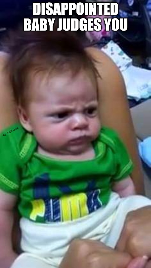 Disappointed Baby | DISAPPOINTED BABY JUDGES YOU; by Josh Gale | image tagged in baby,judge,judgemental,judgement,disappointed | made w/ Imgflip meme maker