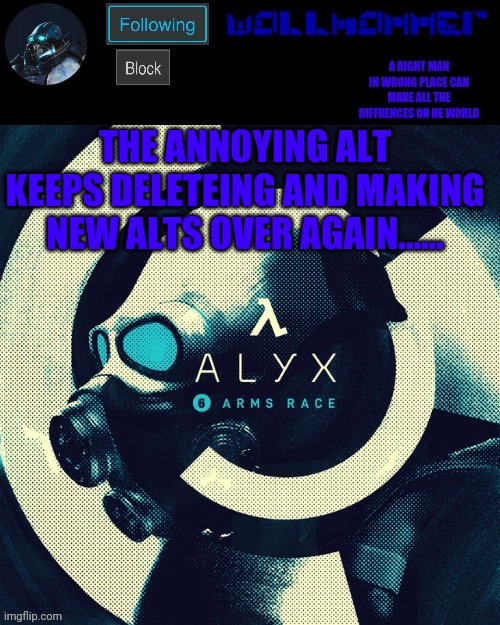 wallhammer | THE ANNOYING ALT KEEPS DELETEING AND MAKING NEW ALTS OVER AGAIN...... | image tagged in wallhammer | made w/ Imgflip meme maker