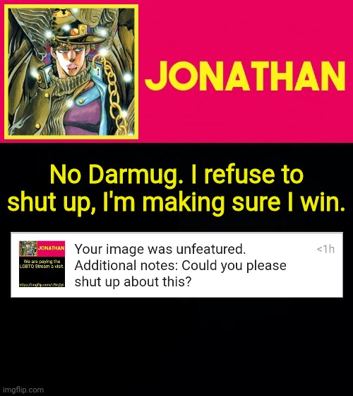 I will not be silenced. | No Darmug. I refuse to shut up, I'm making sure I win. | image tagged in jonathan | made w/ Imgflip meme maker