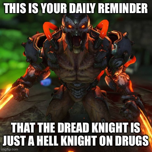 It’s true, look at the codex | THIS IS YOUR DAILY REMINDER; THAT THE DREAD KNIGHT IS JUST A HELL KNIGHT ON DRUGS | image tagged in doom eternal,dread knight,hell knight | made w/ Imgflip meme maker