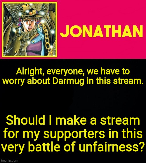 Alright, everyone, we have to worry about Darmug in this stream. Should I make a stream for my supporters in this very battle of unfairness? | image tagged in jonathan | made w/ Imgflip meme maker