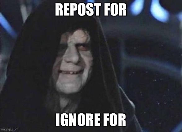 Emperor Palpatine  | REPOST FOR; IGNORE FOR | image tagged in emperor palpatine | made w/ Imgflip meme maker