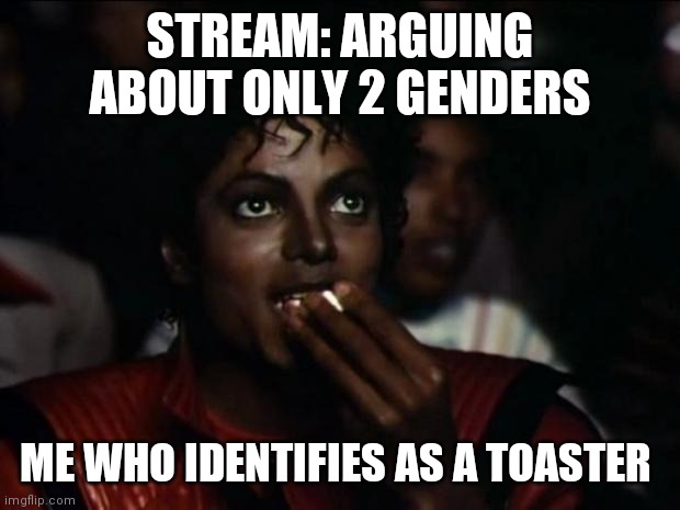 Reject humanity become toaster | STREAM: ARGUING ABOUT ONLY 2 GENDERS; ME WHO IDENTIFIES AS A TOASTER | image tagged in memes,michael jackson popcorn | made w/ Imgflip meme maker