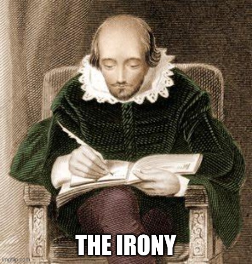 shakespeare writing | THE IRONY | image tagged in shakespeare writing | made w/ Imgflip meme maker