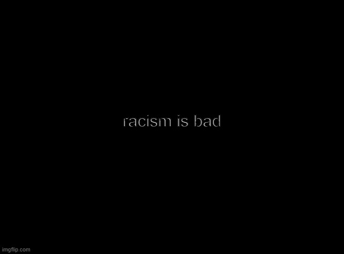 hi | racism is bad | image tagged in blank black | made w/ Imgflip meme maker