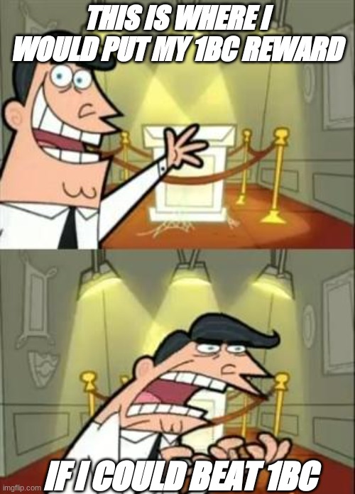 I hate the hand of the king fight | THIS IS WHERE I WOULD PUT MY 1BC REWARD; IF I COULD BEAT 1BC | image tagged in memes,this is where i'd put my trophy if i had one | made w/ Imgflip meme maker