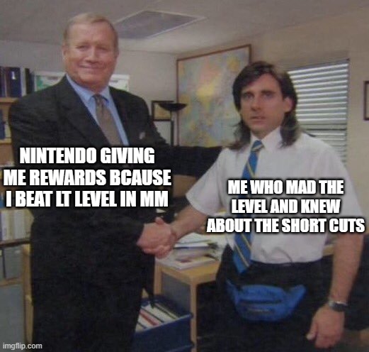 the office congratulations | NINTENDO GIVING ME REWARDS BCAUSE I BEAT LT LEVEL IN MM; ME WHO MAD THE LEVEL AND KNEW ABOUT THE SHORT CUTS | image tagged in the office congratulations | made w/ Imgflip meme maker