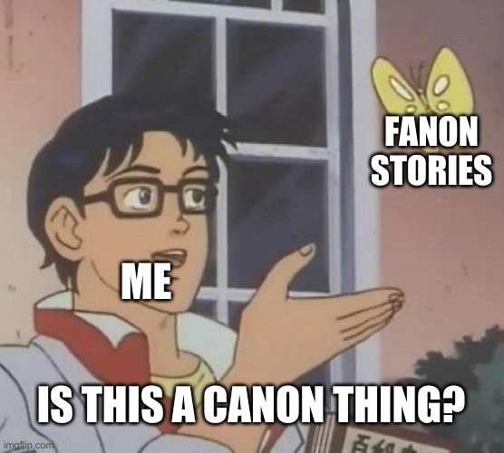 Is This A Pigeon |  FANON STORIES; ME; IS THIS A CANON THING? | image tagged in memes,is this a pigeon | made w/ Imgflip meme maker