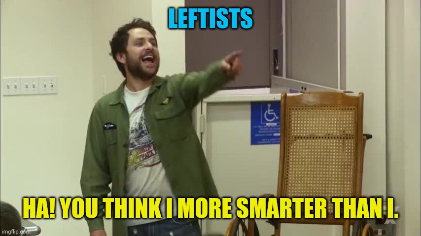 LEFTISTS HA! YOU THINK I MORE SMARTER THAN I. | made w/ Imgflip meme maker