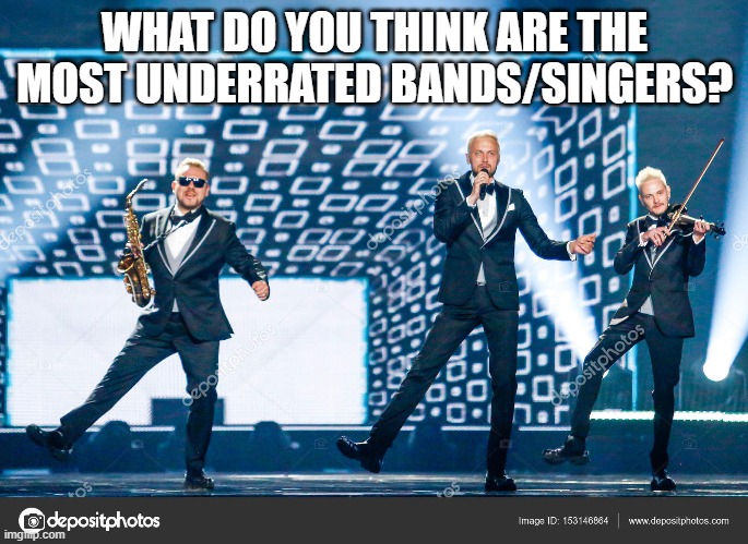I'll start | WHAT DO YOU THINK ARE THE MOST UNDERRATED BANDS/SINGERS? | made w/ Imgflip meme maker