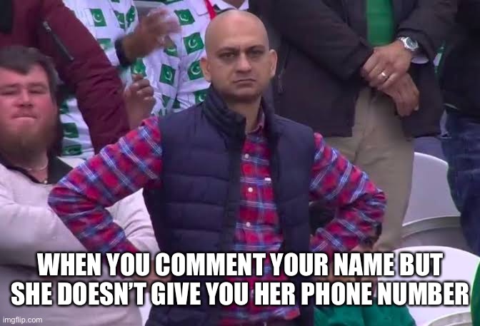 Disappointed Man | WHEN YOU COMMENT YOUR NAME BUT SHE DOESN’T GIVE YOU HER PHONE NUMBER | image tagged in disappointed man | made w/ Imgflip meme maker