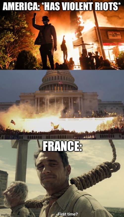 France dealt with it first | AMERICA: *HAS VIOLENT RIOTS*; FRANCE: | image tagged in blm riots,capital riot,first time,funny,dark humor,french revolution | made w/ Imgflip meme maker