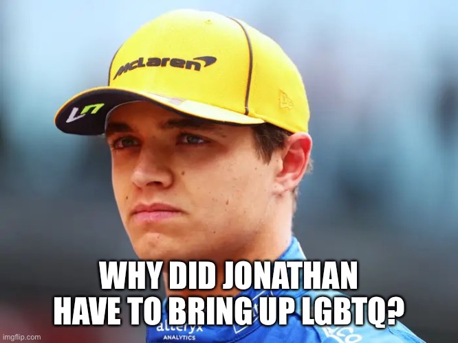 Looks like more drama. | WHY DID JONATHAN HAVE TO BRING UP LGBTQ? | image tagged in lando norris triggered | made w/ Imgflip meme maker