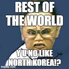 Nuclear bombs, Y U NO WORK!? | REST OF THE WORLD; Y U NO LIKE NORTH KOREA!? | image tagged in memes,kim jong il y u no,kim jong il,north korea,funny | made w/ Imgflip meme maker