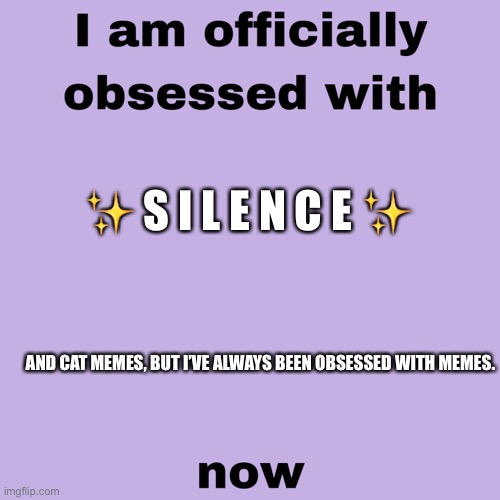 ✨ S I L E N C E ✨; AND CAT MEMES, BUT I’VE ALWAYS BEEN OBSESSED WITH MEMES. | image tagged in cats,obsessed,upvote | made w/ Imgflip meme maker
