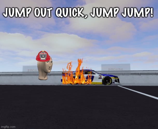 JUMP OUT QUICK, JUMP JUMP! | image tagged in meme man,silver,memes,nascar,nmcs,oh wow are you actually reading these tags | made w/ Imgflip meme maker