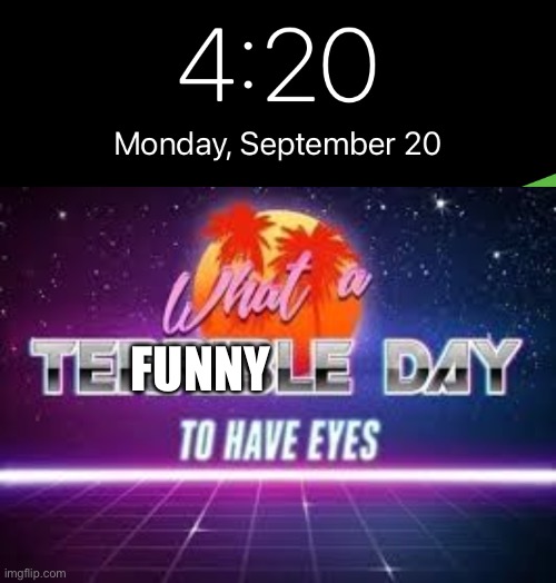 Funny | FUNNY | image tagged in what a terrible day to have eyes | made w/ Imgflip meme maker