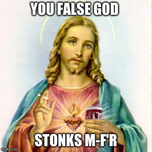 Jesus with beer | YOU FALSE GOD STONKS M-F'R | image tagged in jesus with beer | made w/ Imgflip meme maker
