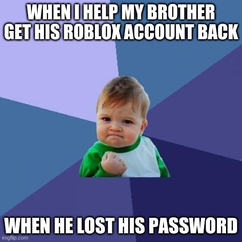 Success Kid | WHEN I HELP MY BROTHER GET HIS ROBLOX ACCOUNT BACK; WHEN HE LOST HIS PASSWORD | image tagged in memes,success kid | made w/ Imgflip meme maker