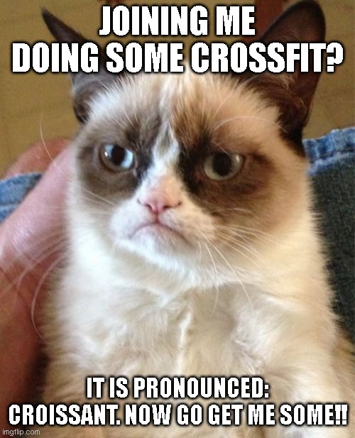 Grumpy Cat Meme | JOINING ME DOING SOME CROSSFIT? IT IS PRONOUNCED: CROISSANT. NOW GO GET ME SOME!! | image tagged in memes,grumpy cat | made w/ Imgflip meme maker
